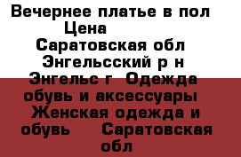 Вечернее платье в пол › Цена ­ 2 300 - Саратовская обл., Энгельсский р-н, Энгельс г. Одежда, обувь и аксессуары » Женская одежда и обувь   . Саратовская обл.